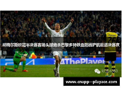 胡梅尔斯欧冠半决赛客场头球绝杀巴黎多特铁血防线护航挺进决赛夜