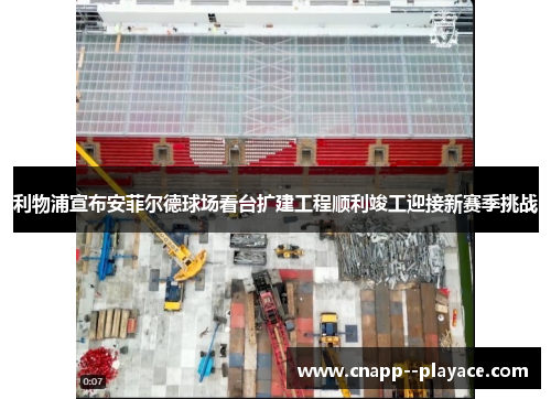 利物浦宣布安菲尔德球场看台扩建工程顺利竣工迎接新赛季挑战