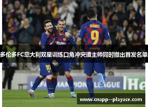 多伦多FC意大利双星训练口角冲突遭主帅同时撤出首发名单