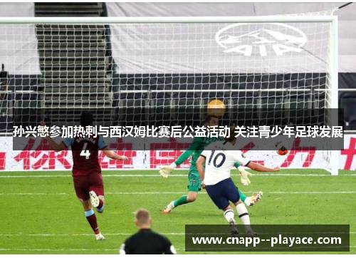 孙兴慜参加热刺与西汉姆比赛后公益活动 关注青少年足球发展