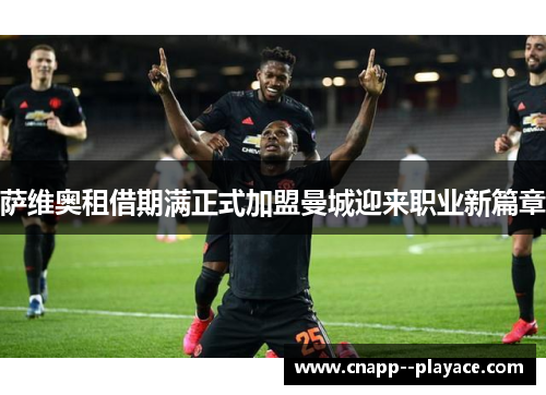 萨维奥租借期满正式加盟曼城迎来职业新篇章 萨维奥租借期满正式加盟曼城迎来职业新篇章
