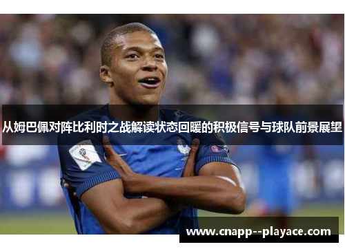 从姆巴佩对阵比利时之战解读状态回暖的积极信号与球队前景展望 从姆巴佩对阵比利时之战解读状态回暖的积极信号与球队前景展望