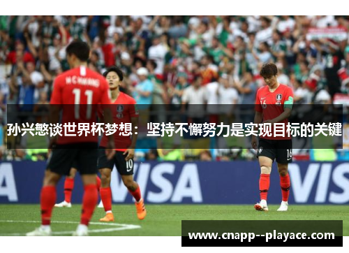孙兴慜谈世界杯梦想：坚持不懈努力是实现目标的关键