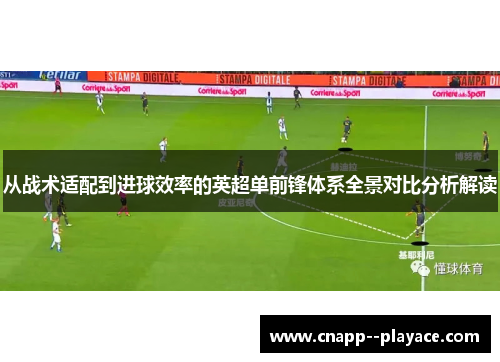 从战术适配到进球效率的英超单前锋体系全景对比分析解读 从战术适配到进球效率的英超单前锋体系全景对比分析解读