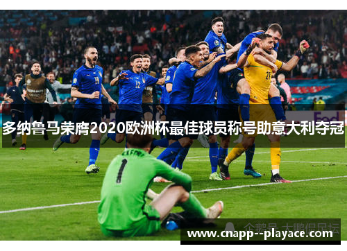 多纳鲁马荣膺2020欧洲杯最佳球员称号助意大利夺冠 多纳鲁马荣膺2020欧洲杯最佳球员称号助意大利夺冠