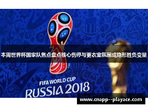 本周世界杯国家队焦点盘点核心伤停与更衣室氛围成隐形胜负变量