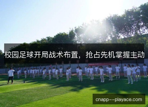 校园足球开局战术布置，抢占先机掌握主动